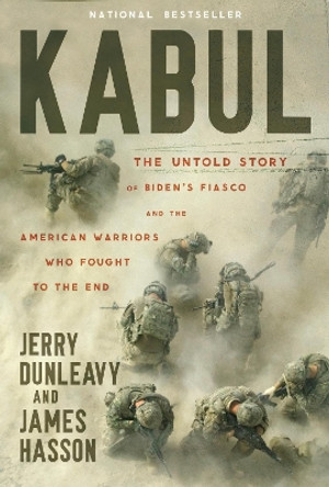 Kabul: The Untold Story of Biden’s Fiasco and the American Warriors Who Fought to the End by James Hasson 9781546005308