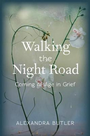 Walking the Night Road: Coming of Age in Grief by Alexandra Butler