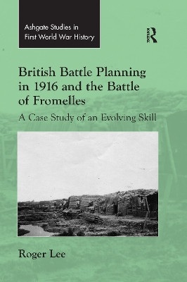 British Battle Planning in 1916 and the Battle of Fromelles: A Case Study of an Evolving Skill by Roger Lee 9780367598983