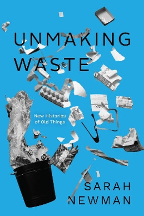 Unmaking Waste: New Histories of Old Things by Sarah Newman 9780226826370