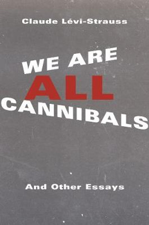 We Are All Cannibals: And Other Essays by Claude Levi-Strauss