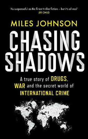 Chasing Shadows: A true story of drugs, war and the secret world of international crime by Miles Johnson 9780349128641