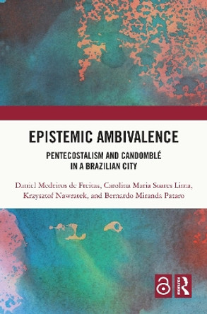 Epistemic Ambivalence: Pentecostalism and Candomblé in a Brazilian City by Daniel Medeiros de Freitas 9781032163123