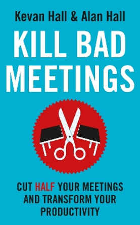 Kill Bad Meetings: Cut half your meetings and transform your productivity by Kevan Hall 9781399810913