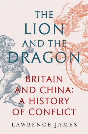 The Lion and the Dragon: Britain and China: A History of Conflict by Lawrence James 9781474610186