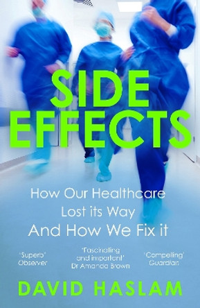 Side Effects: How Our Healthcare Lost Its Way And How We Fix It by David Haslam 9781786495396
