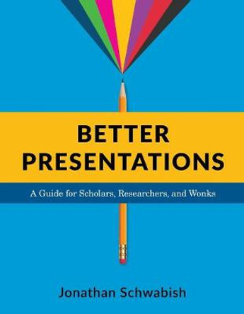 Better Presentations: A Guide for Scholars, Researchers, and Wonks by Jonathan Schwabish