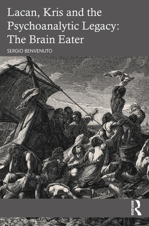 Lacan, Kris and the Psychoanalytic Legacy: The Brain Eater Sergio Benvenuto 9781032482330
