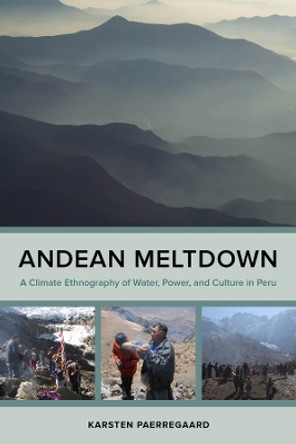 Andean Meltdown: A Climate Ethnography of Water, Power, and Culture in Peru by Karsten Paerregaard 9780520393912