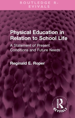 Physical Education in Relation to School Life: A Statement of Present Conditions and Future Needs by Reginald E. Roper 9781032548548