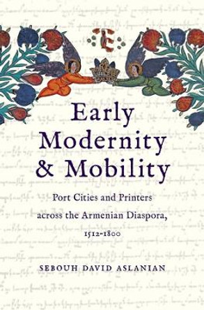 Early Modernity and Mobility: Port Cities and Printers across the Armenian Diaspora, 1512-1800 by Sebouh David Aslanian 9780300247534