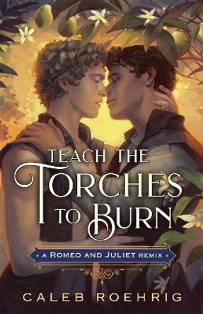 Teach the Torches to Burn: A Romeo & Juliet Remix by Caleb Roehrig 9781250828484