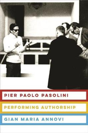 Pier Paolo Pasolini: Performing Authorship by Gian Maria Annovi