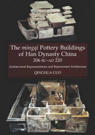 Mingqi Pottery Buildings of Han Dynasty China 206 BC - AD 220: Architectural Representations & Represented Architecture by Qinghua Guo 9781845193218