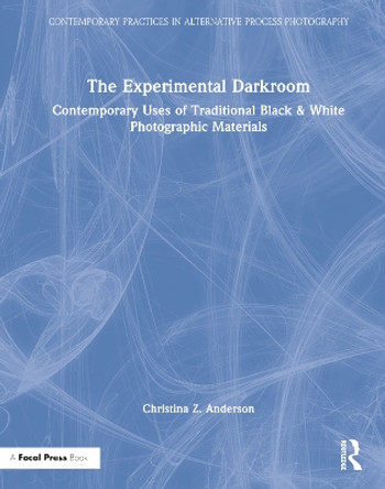 The Experimental Darkroom: Contemporary Uses of Traditional Black & White Photographic Materials by Christina Anderson 9781032149578