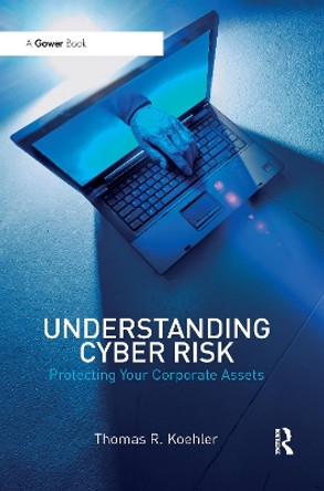 Understanding Cyber Risk: Protecting Your Corporate Assets by Thomas R. Koehler 9780367605926