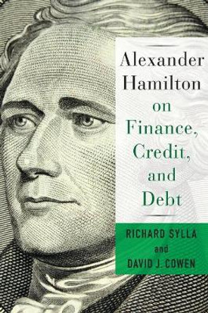 Alexander Hamilton on Finance, Credit, and Debt by David Cowen