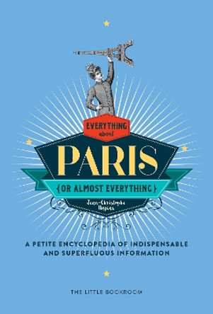 Everything (Or Almost Everything) About Paris: A Petite Encyclopedia Of Indispensable And Superfluous Information by Jean-Christophe Napias 9781681371023