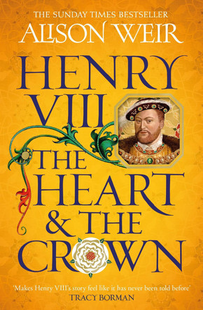 Henry VIII: The Heart and the Crown: 'this novel makes Henry VIII’s story feel like it has never been told before' (Tracy Borman) by Alison Weir 9781472278111