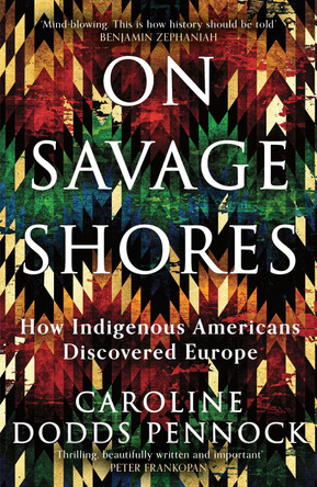 On Savage Shores: How Indigenous Americans Discovered Europe by Caroline Dodds Pennock 9781474616928