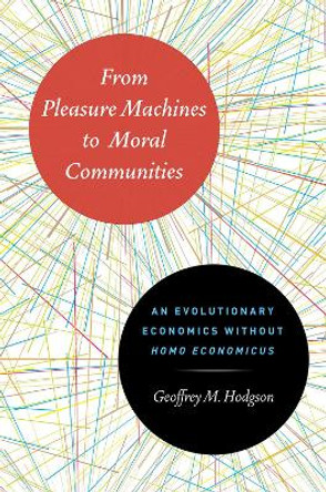 From Pleasure Machines to Moral Communities: An Evolutionary Economics without Homo economicus by Geoffrey M. Hodgson 9780226922713