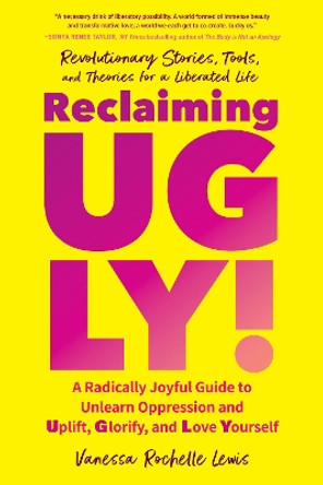 Reclaiming UGLY!: A Radically Joyful Guide to Unlearn Oppression and Uplift, Glorify, and Love Yourself by Vanessa Rochelle Lewis 9781623175863