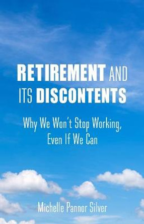 Retirement and Its Discontents: Why We Won't Stop Working, Even if We Can by Michelle Pannor Silver