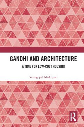 Gandhi and Architecture: A Time for Low-Cost Housing by Venugopal Maddipati 9780367540296