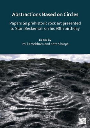 Abstractions Based on Circles: Papers on prehistoric rock art presented to Stan Beckensall on his 90th birthday by Paul Frodsham 9781803273167