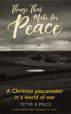 Things That Make For Peace: A Christian peacemaker in a world of war by Peter B. Price