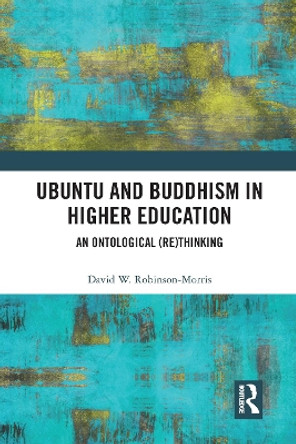 Ubuntu and Buddhism in Higher Education: An Ontological Rethinking by David Robinson-Morris 9780367583682