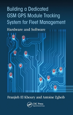 Building a Dedicated GSM GPS Module Tracking System for Fleet Management: Hardware and Software by Franjieh El Khoury 9780367572211