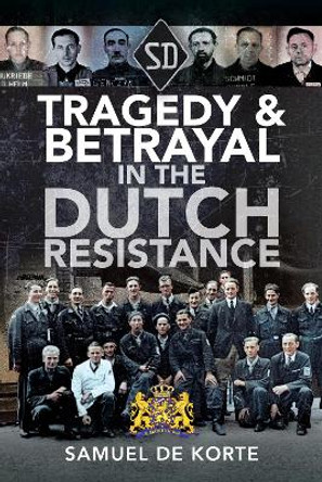 Tragedy & Betrayal in the Dutch Resistance by Samuel de Korte 9781526784988