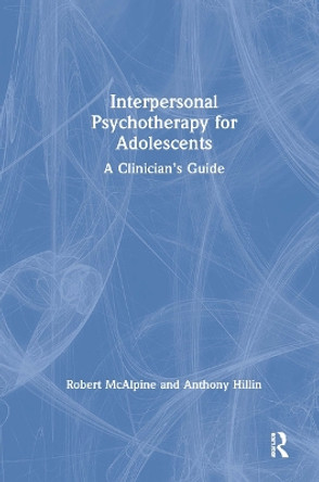 Interpersonal Psychotherapy for Adolescents: A Clinician’s Guide by Robert McAlpine 9780367332877