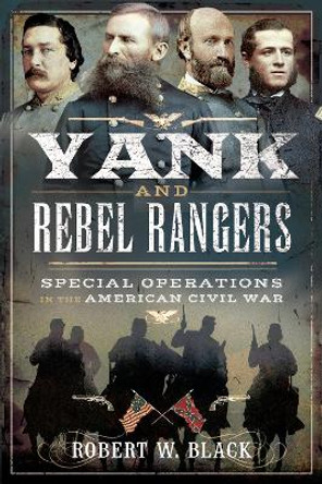 Yank and Rebel Rangers: Special Operations in the American Civil War by Robert W Black 9781526792006