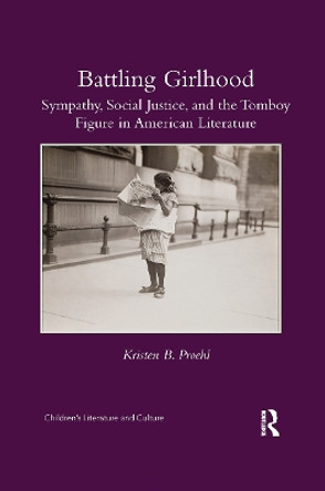 Battling Girlhood: Sympathy, Social Justice, and the Tomboy Figure in American Literature by Kristen B. Proehl 9780367666200