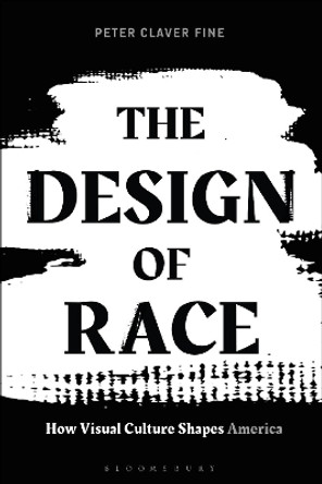 The Design of Race: How Visual Culture Shapes America by Assistant professor Peter Claver Fine 9781474299572