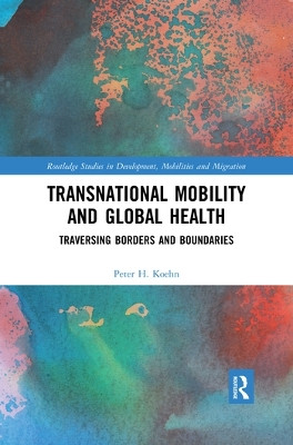 Transnational Mobility and Global Health: Traversing Borders and Boundaries by Peter H. Koehn 9780367564575