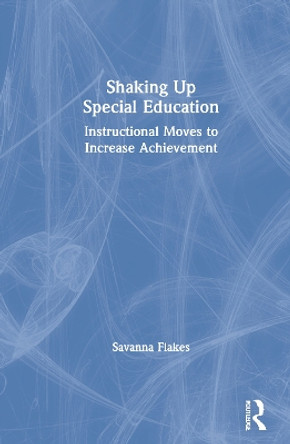 Shaking Up Special Education: Instructional Moves to Increase Achievement by Savanna Flakes 9780367482718