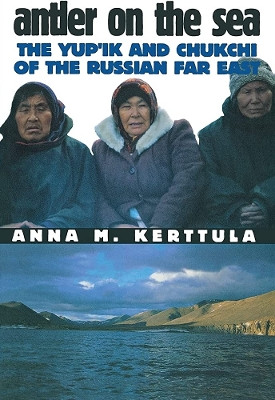 Antler on the Sea: The Yup'ik and Chukchi of the Russian Far East by Anna M. Kerttula 9780801436819