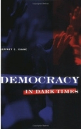 Democracy in Dark Times by Jeffrey C. Isaac 9780801484544
