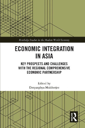 Economic Integration in Asia: Key Prospects and Challenges with the Regional Comprehensive Economic Partnership by Deeparghya Mukherjee 9780367662707