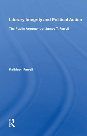 Literary Integrity and Political Action: The Public Argument of James T. Farrell by Kathleen Farrell 9780367015077