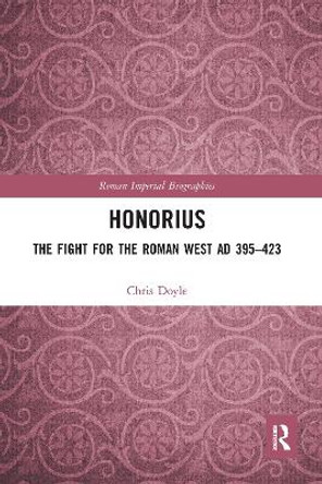Honorius: The Fight for the Roman West AD 395-423 by Chris Doyle 9780367588069