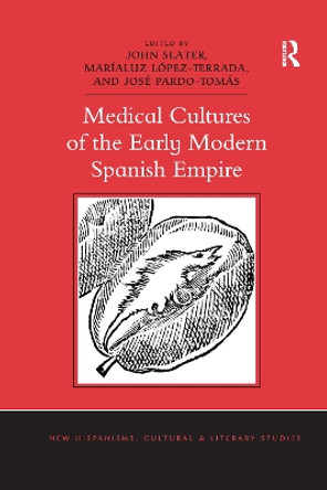 Medical Cultures of the Early Modern Spanish Empire by John Slater 9780367669225