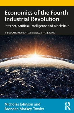 Economics of the Fourth Industrial Revolution: Internet, Artificial Intelligence and Blockchain by Nicholas Johnson 9781138366947