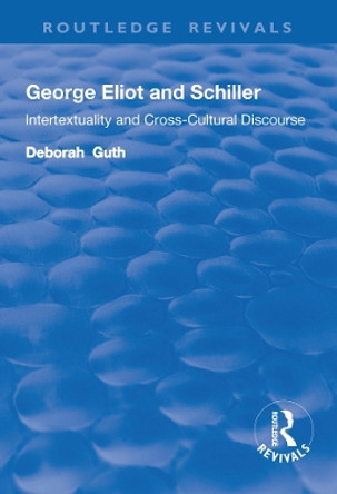 George Eliot and Schiller: Intertextuality and Cross-Cultural Discourse by Deborah Guth 9781138724228