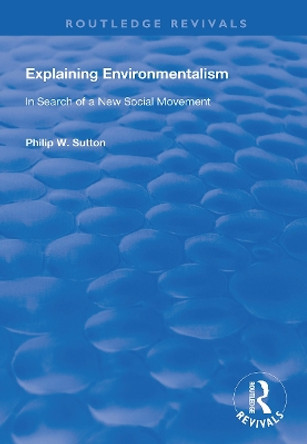 Explaining Environmentalism: In Search of a New Social Movement by Philip W. Sutton 9781138718371