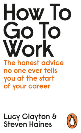 How to Go to Work: The Honest Advice No One Ever Tells You at the Start of Your Career Lucy Clayton 9780241399460