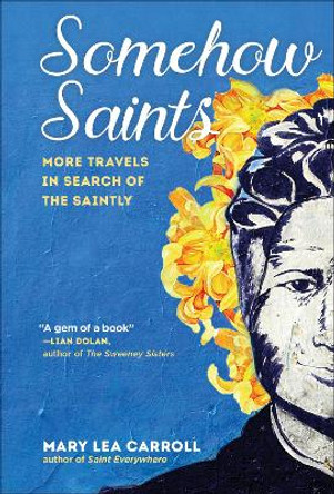 Somehow Saints: More Travels in Search of the Saintly by Mary Lea Carroll 9781945551895